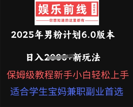 2025年男粉计划6.0版本，日入多张新玩法，保姆级教程新手小白轻松上手，适合学生宝妈兼职副业首选-源创文化-逐光轻创终点站