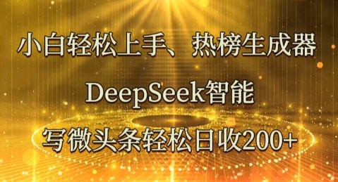 小白轻松上手热榜生成器，DeepSeek智能写微头条轻松日收2张-源创文化-逐光轻创终点站