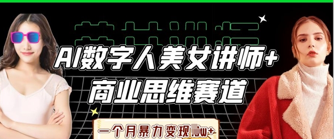 AI数字人美女讲师+商业思维赛道，一个月暴力变现过W+-源创文化-逐光轻创终点站