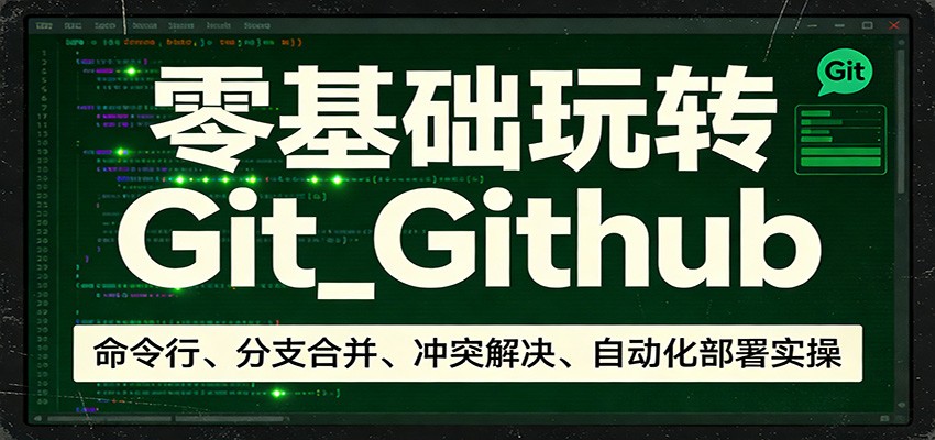 零基础玩转Git_Github：命令行、分支合并、冲突解决、自动化部署实操-源创文化-逐光轻创终点站
