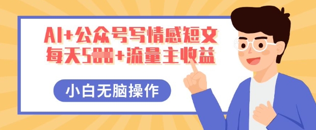 AI+公众号写情感短文，每天5张+流量主收益，多号矩阵无脑操作，小白轻松上手，保姆级教程-源创文化-逐光轻创终点站