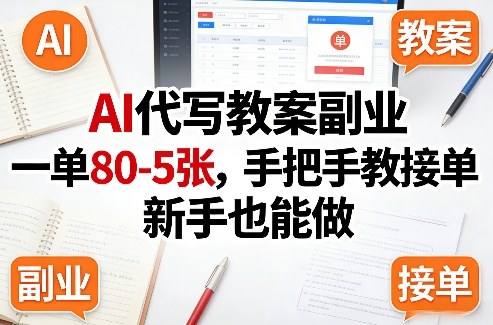 AI代写教案副业，一单80-5张，手把手教接单，新手也能做-源创文化-逐光轻创终点站