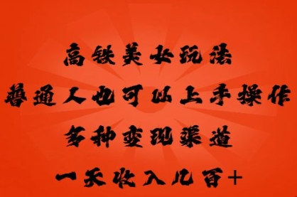 高铁美女玩法，普通人也可以轻松上手，多种渠道变现，一天几张-源创文化-逐光轻创终点站
