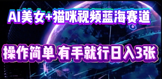 AI美女+猫咪视频蓝海赛道，操作简单，有手就行日入3张-源创文化-逐光轻创终点站