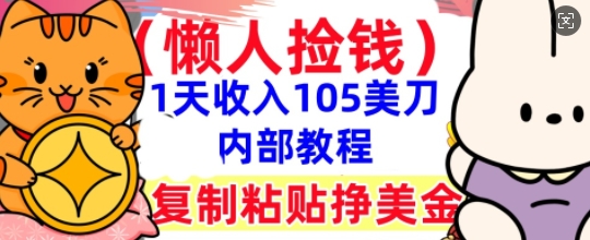 复制粘贴挣美刀，1天收入105刀，小白专属，0门槛， 懒人捡钱，被动收入-源创文化-逐光轻创终点站