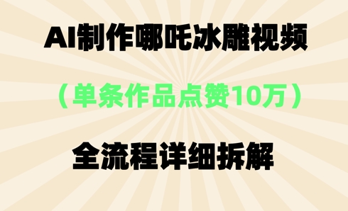 AI哪吒冰雕视频，单条视频点赞10W+，全流程详细拆解-源创文化-逐光轻创终点站