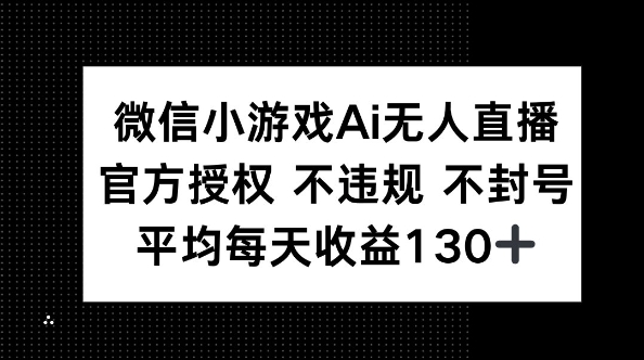 微信小游戏AI无人直播，不违规 不封号，官方授权 每天收益130+-源创文化-逐光轻创终点站