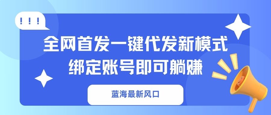 （14183期）蓝海最新风口，全网首发一键代发新模式！绑定账号即可躺赚-源创文化-逐光轻创终点站