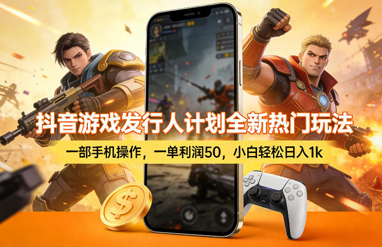 抖音游戏发行人计划全新热门玩法，一部手机操作，一单利润50，小白轻松日入1k【揭秘】-源创文化-逐光轻创终点站