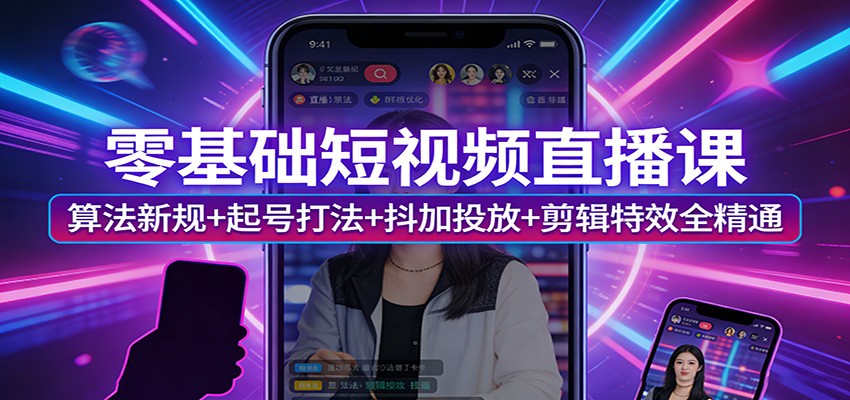 零基础短视频直播课：算法新规+起号打法+抖加投放+剪辑特效全精通-源创文化-逐光轻创终点站