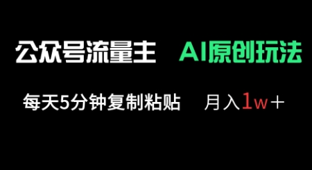 公众号流量主多赛道原创玩法，每天5分钟复制粘贴，月入1w+-源创文化-逐光轻创终点站