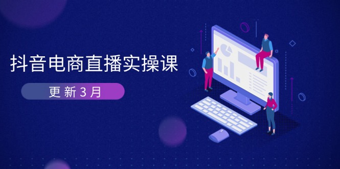 （14253期）抖音电商直播实操课-更新3月 深度剖析算法机制 快速提升直播GMV与带货变现-源创文化-逐光轻创终点站