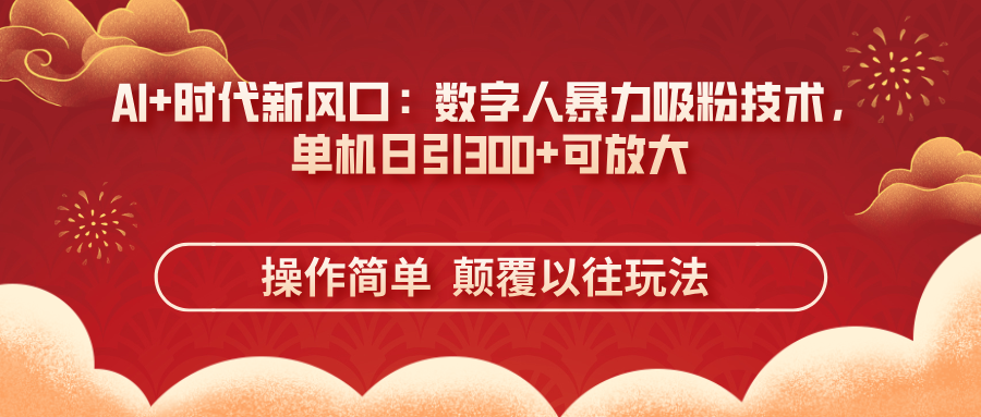 （14304期）AI+时代新风口：数字人暴力吸粉技术，单机日引300+可放大 操作简单  颠...-源创文化-逐光轻创终点站