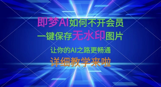 即梦AI如何不开会员，一键保存无水印图片，让你的AI之路更畅通，详细教学来啦-源创文化-逐光轻创终点站