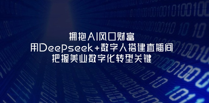 （14299期）拥抱AI风口财富：用Deepseek+数字人搭建直播间，把握美业数字化转型关键-源创文化-逐光轻创终点站