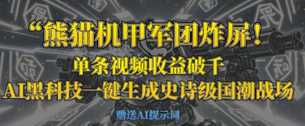 熊猫机甲军团炸屏，单条视频收益破千，AI黑科技一键生成史诗级国潮战场-源创文化-逐光轻创终点站
