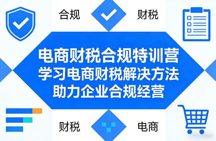 电商财税合规特训营，学习电商财税解决方法，助力企业合规经营-源创文化-逐光轻创终点站