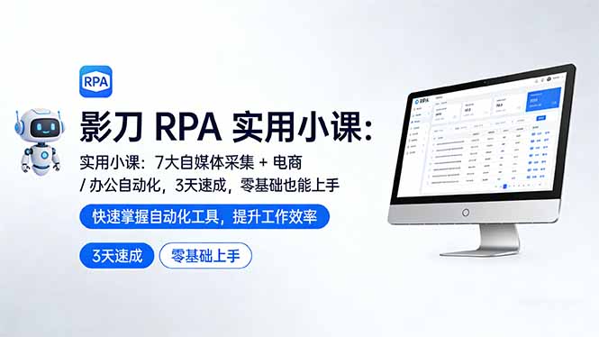 影刀 RPA 实用小课：7 大自媒体采集 + 电商 / 办公自动化，3 天速成，零基础也能上手-源创文化-逐光轻创终点站