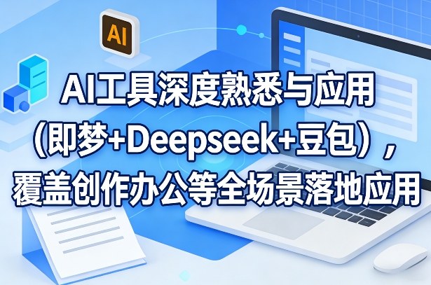 AI工具深度熟悉与应用(即梦+Deepseek+豆包)，覆盖创作办公等全场景落地应用-源创文化-轻创终点站