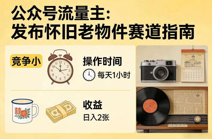 公众号流量主之发布怀旧老物件赛道，竞争小，每天操作1小时，日入2张-源创文化-逐光轻创终点站
