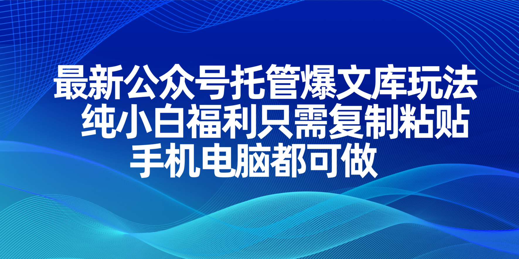 （14235期）最新公众号托管爆文库玩法，纯小白福利只需复制粘贴，手机电脑都可做-源创文化-逐光轻创终点站