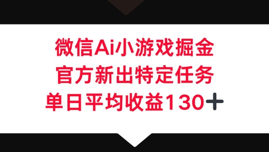 微信AI小游戏掘金，官方新出特定任务，单日平均收益130+-源创文化-逐光轻创终点站