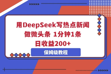 用DeepSeek写热点新闻做微头条，1分钟1条，日收益2张-源创文化-逐光轻创终点站