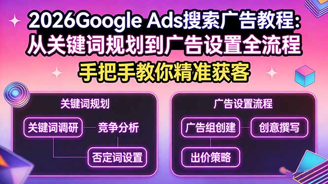 2026Google Ads搜索广告教程：从关键词规划到广告设置全流程，手把手教你精准获客-源创文化-逐光轻创终点站