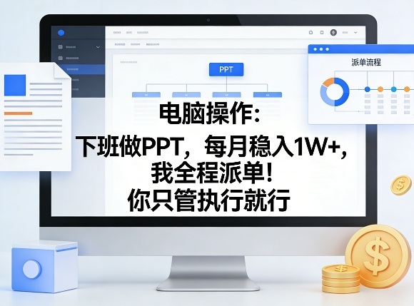 电脑操作：下班做PPT，每月稳入1W+，我全程派单！你只管执行就行【揭秘】-源创文化-逐光轻创终点站
