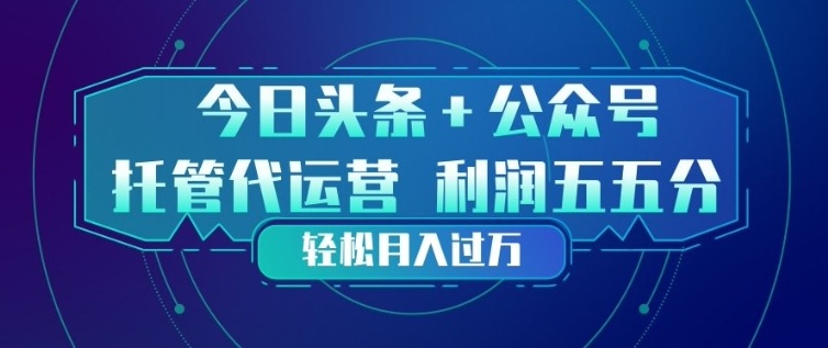 今日头条+公众号双重代运营模式，每天花费十分钟发布，单日稳定变现3张+【揭秘】-源创文化-逐光轻创终点站