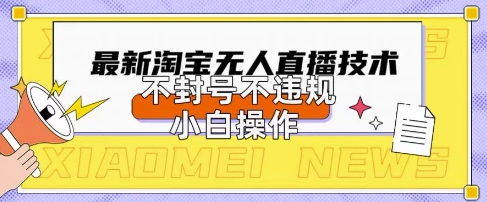 2025年淘宝无人直播带货10.0.全新技术，不违规，不封号，纯小白操作，日入数张【揭秘】-源创文化-逐光轻创终点站