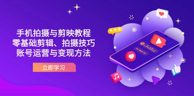 （14296期）抖音手机拍摄与剪映教程：零基础剪辑、拍摄技巧到账号运营与变现方法-源创文化-逐光轻创终点站