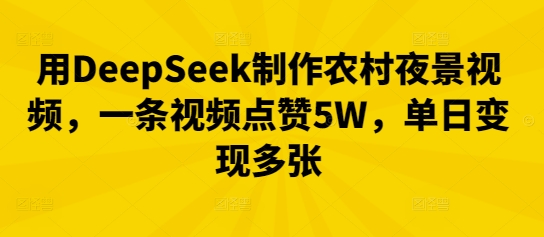 用DeepSeek制作农村夜景视频，一条视频点赞5W，单日变现多张-源创文化-逐光轻创终点站