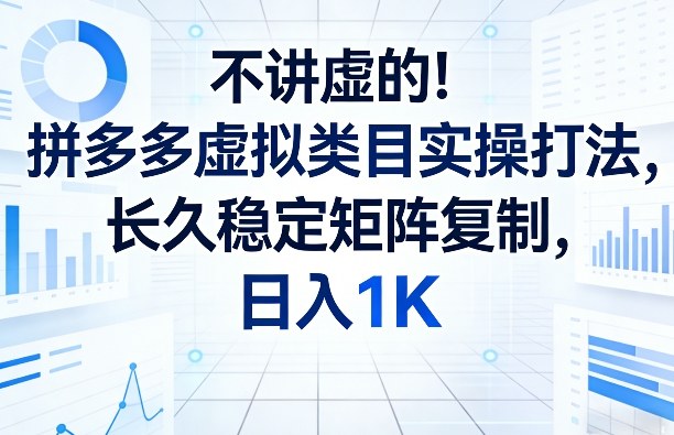不讲虚的！拼多多虚拟类目实操打法，长久稳定矩阵复制，日入1K【揭秘】-源创文化-逐光轻创终点站