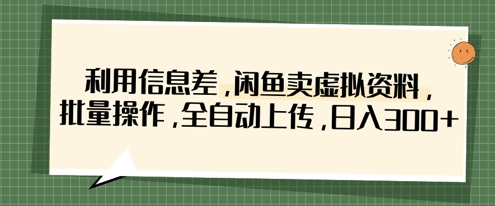 利用信息差，闲鱼卖虚拟资料，批量操作，全自动上传，日入3张-源创文化-逐光轻创终点站