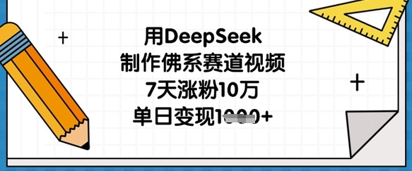 用DeepSeek制作佛系赛道视频，7天涨粉10万，单日变现1k-源创文化-逐光轻创终点站
