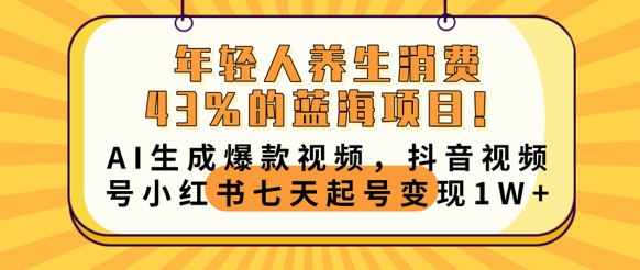年轻人养生消费43%的蓝海项目，AI生成爆款视频，抖音视频号小红书七天起号变现1w-源创文化-逐光轻创终点站