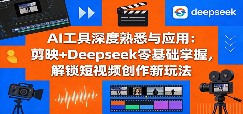 AI工具深度熟悉与应用：剪映+Deepseek零基础掌握，解锁短视频创作新玩法-源创文化-逐光轻创终点站