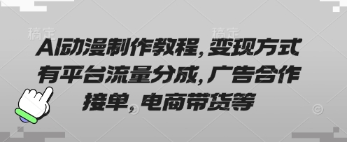 AI动漫制作教程，变现方式有平台流量分成，广告合作接单，电商带货等-源创文化-逐光轻创终点站