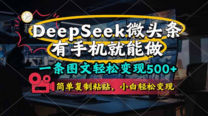 （14318期）一条图文轻松变现500+，DeeSeep微头条，有手机就能做，简单复制粘贴，...-源创文化-逐光轻创终点站