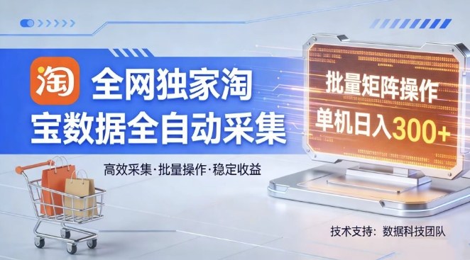 全网独家，淘宝数据全自动采集项目，批量可矩阵，单机轻松日入300【揭秘】-源创文化-逐光轻创终点站