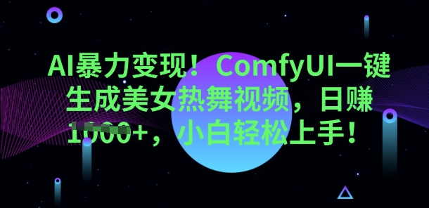 AI暴力变现，ComfyUI一键生成美女热舞视频，小白轻松上手-源创文化-逐光轻创终点站