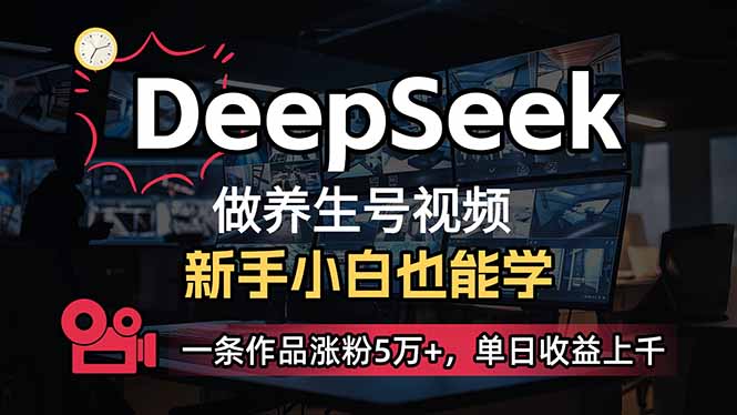 （14199期）小白用DeepSeek做养生号，一条作品涨粉5万+，单日收益上千-源创文化-逐光轻创终点站