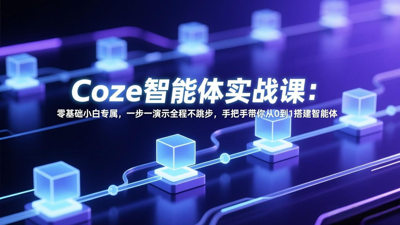 Coze智能体实战课：零基础小白专属，一步一演示全程不跳步，手把手带你从0到1搭建智能体-源创文化-逐光轻创终点站
