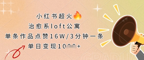 小红书超火的治愈系loft公寓，单条作品点赞16W，3分钟一条，单日变现数张-源创文化-逐光轻创终点站