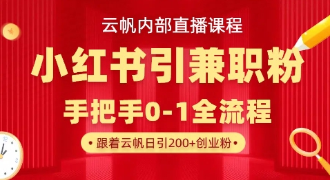 云帆内部直播课，小红书引流兼职粉教程，日引500+月变现过W-源创文化-逐光轻创终点站
