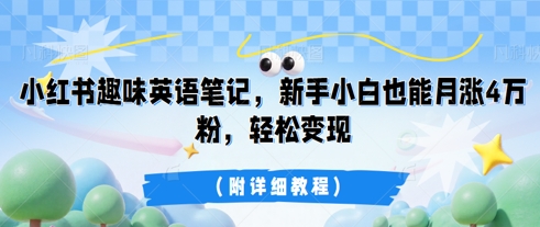 小红书趣味英语笔记，新手小白也能月涨4W粉，轻松变现(附详细教程)-源创文化-逐光轻创终点站
