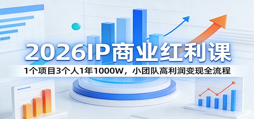 2026IP商业红利课：1个项目3个人1年1000W，小团队高利润变现全流程-源创文化-逐光轻创终点站