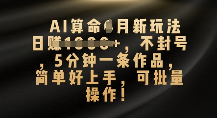 AI算命4月新玩法，日入数张，不封号，5分钟一条作品，简单好上手，可批量操作-源创文化-逐光轻创终点站