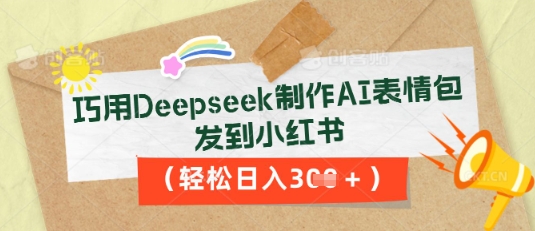 巧用Deepseek制作AI表情包，发到小红书，轻松日入3张-源创文化-逐光轻创终点站